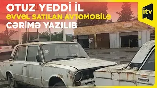 Otuz yeddi il əvvəl satılan avtomobilə cərimə yazılıb