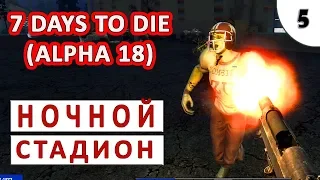 7 DAYS TO DIE (ALPHA 18) ПРОХОЖДЕНИЕ #5 - НОЧНОЙ СТАДИОН