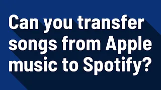 Can you transfer songs from Apple music to Spotify?