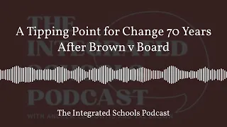 A Tipping Point for Change 70 Years After Brown v Board | The Integrated Schools Podcast
