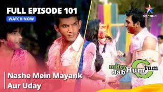 Full Episode 101 || Miley Jab Hum Tum || Nashe mein Mayank aur Uday #starbharat