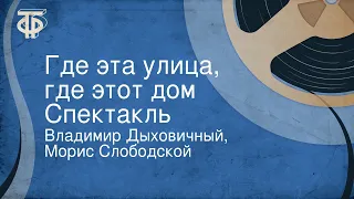 Владимир Дыховичный, Морис Слободской. Где эта улица, где этот дом. Спектакль