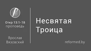 Откровение 13:1-18 - Несвятая Троица / Ярослав Вязовский // 16.07.2017