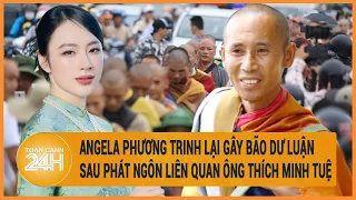 Vấn đề hôm nay 6/6: Angela Phương Trinh lại gây “bão” sau phát ngôn liên quan ông Thích Minh Tuệ