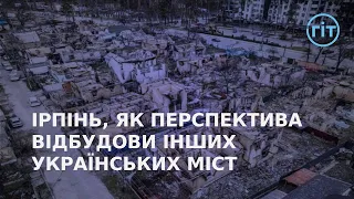 Ірпінь стане лабораторією для відновлення українських міст згідно нових стандартів | ГІТ