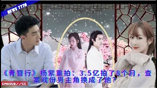 ENG SUB - 《#青簪行》#杨紫 重拍：3.5亿拍了8个月，查案戏份男主角换成了他？  【NEWS TT7004月7日】