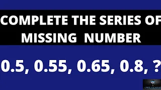 COMPLETE THE SERIES OF MISSING  NUMBER 0.5, 0.55, 0.65, 0.8, ?