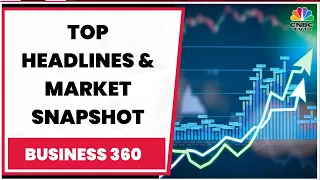 Top News: Here Are Top Developments This Evening & Snapshot Of Stock Market | Business 360