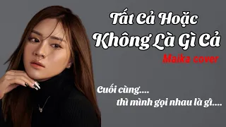 TẤT CẢ HOẶC KHÔNG LÀ GÌ CẢ_CAO THÁI SƠN | MAIKA COVER | Cuối cùng thì mình gọi nhau là gì...