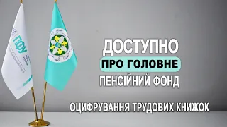 Доступно про головне. Пенсійний фонд. Випуск 14. Оцифрування трудових книжок