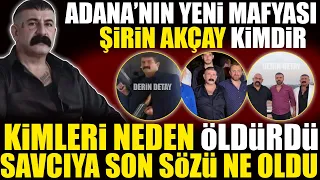 Şirin Akçay Kimdir : Adana'nın Yeni Mafya Babası Kimleri Neden Öldürdü?