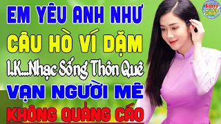 EM YÊU ANH NHƯ CÂU HÒ VÍ DẶM ➤ LK NHẠC SỐNG THÔN QUÊ VẠN NGƯỜI MÊ TOÀN BÀI HAY - KHÔNG QUẢNG CÁO