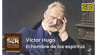 SER Historia | Víctor Hugo, el hombre de los espíritus