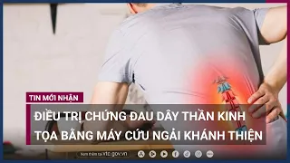 Điều trị chứng đau dây thần kinh tọa hiệu quả bằng máy cứu ngải Khánh Thiện | VTC Now