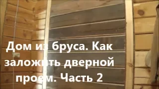 Дом из бруса. Как заложить дверной проем. Часть 2