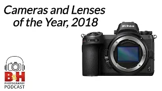 B&H Photography Podcast | Cameras and Lenses of the Year, 2018