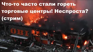 Что-то часто стали гореть торговые центры! Неспроста? (стрим)