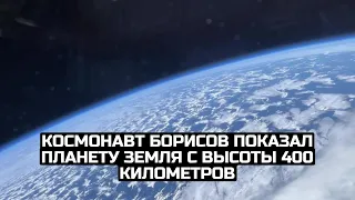 Космонавт Борисов показал планету Земля с высоты 400 километров