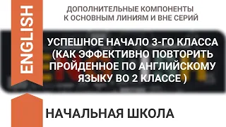 УСПЕШНОЕ НАЧАЛО 3-ГО КЛАССА (КАК ЭФФЕКТИВНО ПОВТОРИТЬ ПРОЙДЕННОЕ ПО АНГЛИЙСКОМУ ЯЗЫКУ ВО 2 КЛАССЕ )