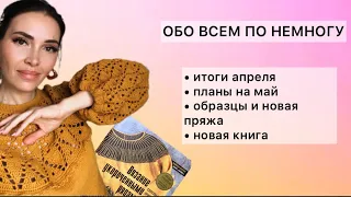 ИТОГИ АПРЕЛЯ, ПРОЕКТЫ НА МАЙ, ОБРАЗЦЫ, НОВАЯ ПРЯЖА И КНИГА #вязаниеспицами #вязаниекрючком #вязание