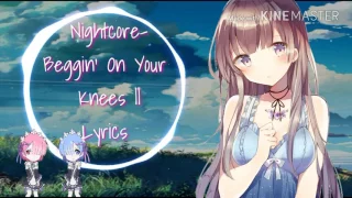 Nightcore- Beggin' On Your Knees || Lyrics