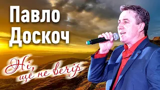 Павло Доскоч - Ні, ще не вечір. [ПРЕМ'ЄРА 2020]. Нові українські пісні. Українська естрада 2020.