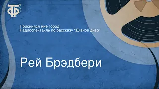 Рей Брэдбери. Приснился мне город. Радиоспектакль по рассказу “Дивное диво”