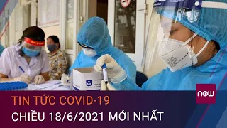 Tin tức Covid-19 mới nhất tối 18/6/2021: Thêm 62 ca mắc Covid-19 | VTC Now