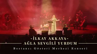 İlkay Akkaya - Ağla Sevgili Yurdum | Bostancı Gösteri Merkezi Konseri