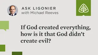 If God created everything, how is it that God didn’t create evil?