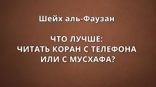 Шейх аль-Фаузан - ЧТО ЛУЧШЕ: ЧИТАТЬ КОРАН С ТЕЛЕФОНА ИЛИ С МУСХАФА?