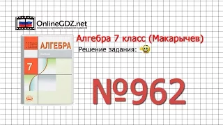 Задание № 962 - Алгебра 7 класс (Макарычев)