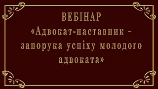 Запис вебінару "Адвокат-наставник – запорука успіху молодого адвоката", 15.04.2020