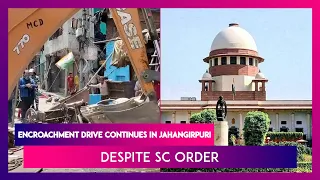Jahangirpuri: Encroachment Drive Continues Despite SC Order To Maintain Status Quo