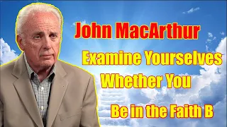 John MacArthur 2022 | Examine Yourselves Whether You Be in the Faith B | John MacArthur Sermons