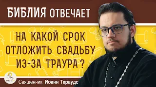 На какой срок отложить свадьбу из за траура ?  Священник Иоанн Тераудс