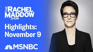 Watch Rachel Maddow Highlights: November 9 | MSNBC