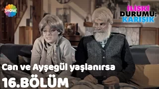 Can ve Ayşegül yaşlanırsa | İlişki Durumu: Karışık 16.Bölüm