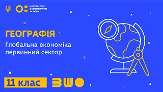 11 клас. Географія. Глобальна економіка: первинний сектор