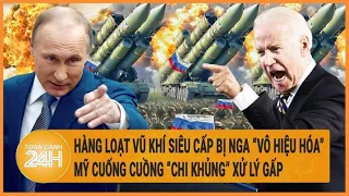 Hàng loạt vũ khí siêu cấp bị Nga “vô hiệu hóa”, Mỹ cuống cuồng “chi khủng” xử lý gấp