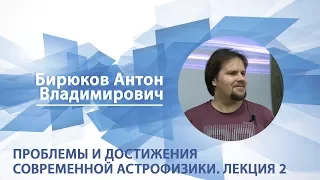 Бирюков Антон - Лекция 2 "Проблемы и достижения современной астрофизики"