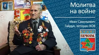 Молитва на войне _ ветеран ВОВ Иван Савельевич Гайдук