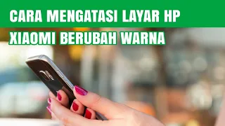 CARA MENGATASI LAYAR HP XIAOMI BERUBAH WARNA