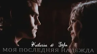 ► Stefan ⬥ Katherine || МОЯ ПОСЛЕДНЯЯ НАДЕЖДА