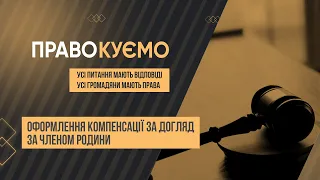 «ПРАВОкуємо» Оформлення компенсації за догляд за членом родини