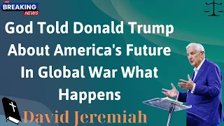 God Told Donald Trump About America's Future In Global War What Happens - David Jeremiah