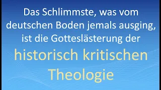 "Das Schlimmste, was Deutsche je taten, ist die Gotteslästerung der historisch kritischen Theologie"