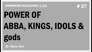 Power of Abba, Kings, Idols & gods (Gal. 4:6-8) | Dr. Gene Kim