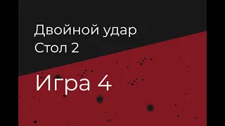 Двойной удар. Игра 4. Стол 2.