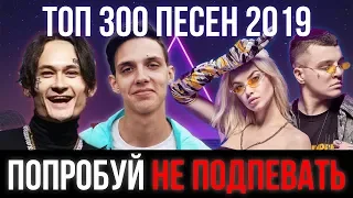 ТОП 300 САМЫХ ЛУЧШИХ ПЕСЕН ЗА 2019 ГОД | ПОПРОБУЙ НЕ ПОДПЕВАТЬ ЧЕЛЛЕНДЖ